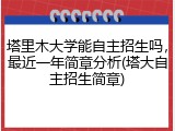 塔里木大学能自主招生吗，最近一年简章分析(塔大自主招生简章)