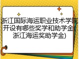 浙江国际海运职业技术学院开设有哪些奖学和助学金(浙江海运奖助学金)