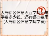 天府新区信息职业学院一年学费多少钱，还有哪些费用(天府新区信息学院学费)