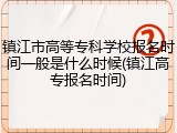 镇江市高等专科学校报名时间一般是什么时候(镇江高专报名时间)
