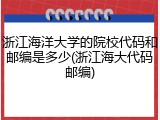 浙江海洋大学的院校代码和邮编是多少(浙江海大代码邮编)