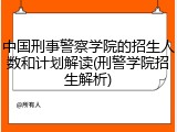 中国刑事警察学院的招生人数和计划解读(刑警学院招生解析)