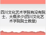 四川文化艺术学院有没有院士，大概多少(四川文化艺术学院院士数量)