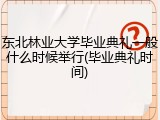东北林业大学毕业典礼一般什么时候举行(毕业典礼时间)