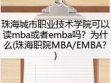 珠海城市职业技术学院可以读mba或者emba吗？为什么(珠海职院MBA/EMBA？)