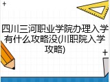 四川三河职业学院办理入学有什么攻略没(川职院入学攻略)