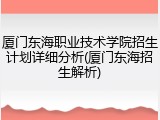 厦门东海职业技术学院招生计划详细分析(厦门东海招生解析)
