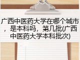 广西中医药大学在哪个城市，是本科吗，第几批(广西中医药大学本科批次)