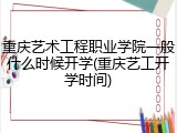重庆艺术工程职业学院一般什么时候开学(重庆艺工开学时间)