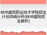 林州建筑职业技术学院招生计划详细分析(林州建院招生解析)