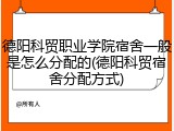 德阳科贸职业学院宿舍一般是怎么分配的(德阳科贸宿舍分配方式)
