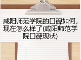 咸阳师范学院的口碑如何，现在怎么样了(咸阳师范学院口碑现状)
