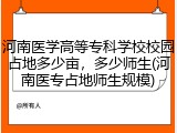 河南医学高等专科学校校园占地多少亩，多少师生(河南医专占地师生规模)