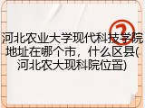 河北农业大学现代科技学院地址在哪个市，什么区县(河北农大现科院位置)
