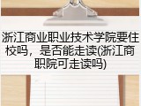 浙江商业职业技术学院要住校吗，是否能走读(浙江商职院可走读吗)
