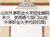 山东外事职业大学招生编码多少，隶属哪个部门(山东外事职业大学代码归属)