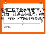 德州工程职业学院是否对外开放，让进去参观吗？(德州工程职业学院开放参观吗)