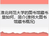 淮北师范大学的图书馆藏书量如何，简介(淮师大图书馆藏书概况)
