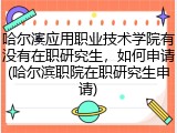 哈尔滨应用职业技术学院有没有在职研究生，如何申请(哈尔滨职院在职研究生申请)