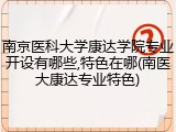 南京医科大学康达学院专业开设有哪些,特色在哪(南医大康达专业特色)