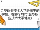 金华职业技术大学是哪里的学校，在哪个城市(金华职业技术大学地点)