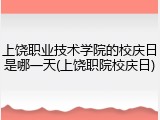 上饶职业技术学院的校庆日是哪一天(上饶职院校庆日)