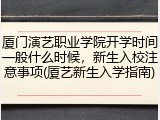 厦门演艺职业学院开学时间一般什么时候，新生入校注意事项(厦艺新生入学指南)