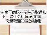 湖南工商职业学院录取通知书一般什么时候发(湖南工商录取通知发放时间)