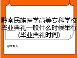 黔南民族医学高等专科学校毕业典礼一般什么时候举行(毕业典礼时间)
