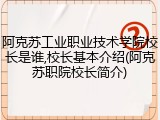 阿克苏工业职业技术学院校长是谁,校长基本介绍(阿克苏职院校长简介)