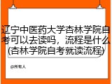 辽宁中医药大学杏林学院自考可以去读吗，流程是什么(杏林学院自考就读流程)