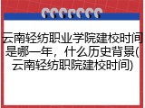 云南轻纺职业学院建校时间是哪一年，什么历史背景(云南轻纺职院建校时间)