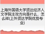 上海外国语大学贤达经济人文学院主攻方向是什么，怎么样(上外贤达学院优势专业)
