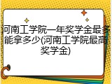 河南工学院一年奖学金最多能拿多少(河南工学院最高奖学金)