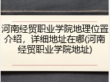 河南经贸职业学院地理位置介绍，详细地址在哪(河南经贸职业学院地址)