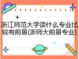 浙江师范大学读什么专业比较有前景(浙师大前景专业)