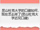 昆山杜克大学的口碑如何，现在怎么样了(昆山杜克大学近况口碑)