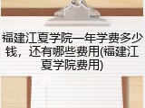 福建江夏学院一年学费多少钱，还有哪些费用(福建江夏学院费用)