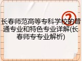 长春师范高等专科学校的普通专业和特色专业详解(长春师专专业解析)