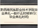 黔西南民族职业技术学院毕业典礼一般什么时候举行(毕业典礼时间)