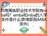 黔南民族职业技术学院有mba吗？emba和mba的入学条件是什么(黔南职院MBA条件)