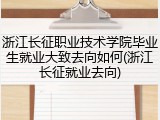 浙江长征职业技术学院毕业生就业大致去向如何(浙江长征就业去向)