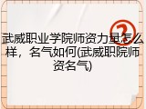 武威职业学院师资力量怎么样，名气如何(武威职院师资名气)