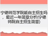 宁德师范学院能自主招生吗，最近一年简章分析(宁德师院自主招生简章)
