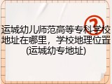 运城幼儿师范高等专科学校地址在哪里，学校地理位置(运城幼专地址)