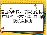 眉山药科职业学院知名校友有哪些，校史介绍(眉山药院校友校史)