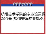 郑州美术学院的专业设置概况介绍(郑州美院专业概览)