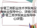 宁夏工商职业技术学院有没有就业指导中心，详细介绍(宁夏工商学院就业指导中心详情)