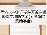同济大学浙江学院开设有哪些奖学和助学金(同济浙院奖助学金)