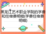 黑龙江艺术职业学院的学费和住宿费明细(学费住宿费明细)